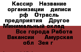 Кассир › Название организации ­ диписи.рф › Отрасль предприятия ­ Другое › Минимальный оклад ­ 30 000 - Все города Работа » Вакансии   . Амурская обл.,Зея г.